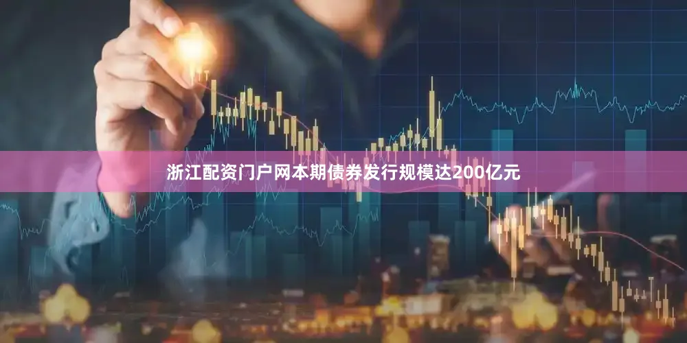 浙江配资门户网本期债券发行规模达200亿元