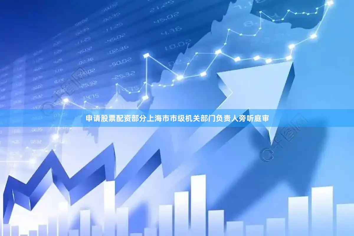 申请股票配资部分上海市市级机关部门负责人旁听庭审