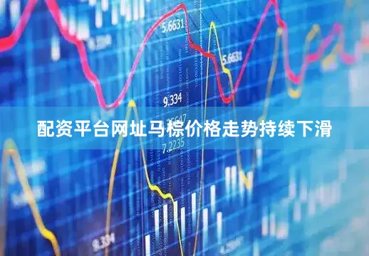 配资平台网址马棕价格走势持续下滑