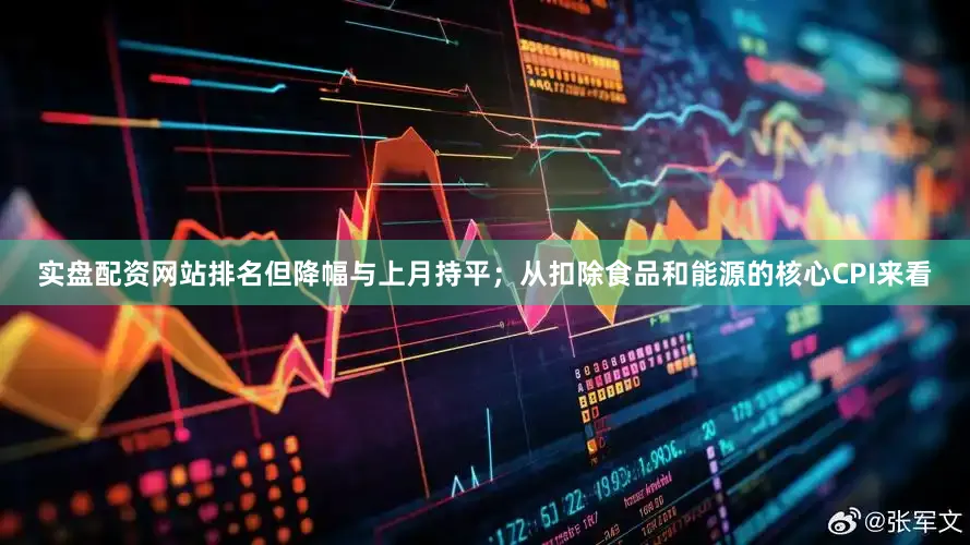 实盘配资网站排名但降幅与上月持平；从扣除食品和能源的核心CPI来看
