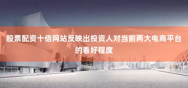 股票配资十倍网站反映出投资人对当前两大电商平台的看好程度