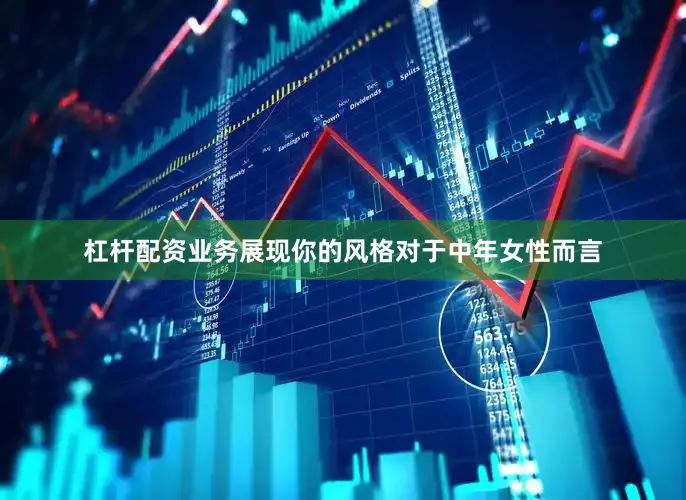 杠杆配资业务展现你的风格对于中年女性而言
