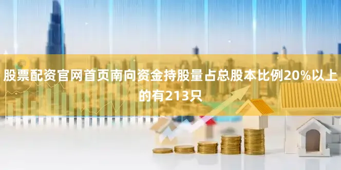 股票配资官网首页南向资金持股量占总股本比例20%以上的有213只