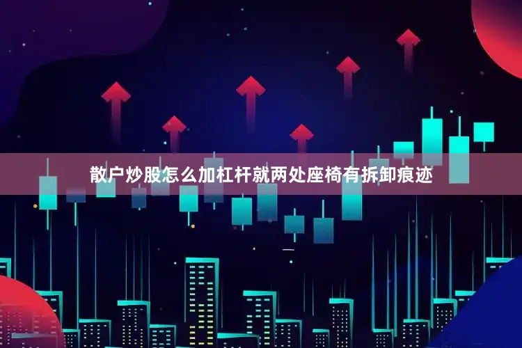 散户炒股怎么加杠杆就两处座椅有拆卸痕迹