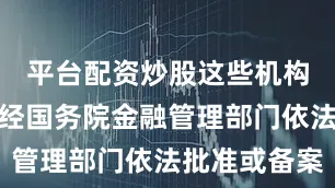 平台配资炒股这些机构或个人未经国务院金融管理部门依法批准或备案