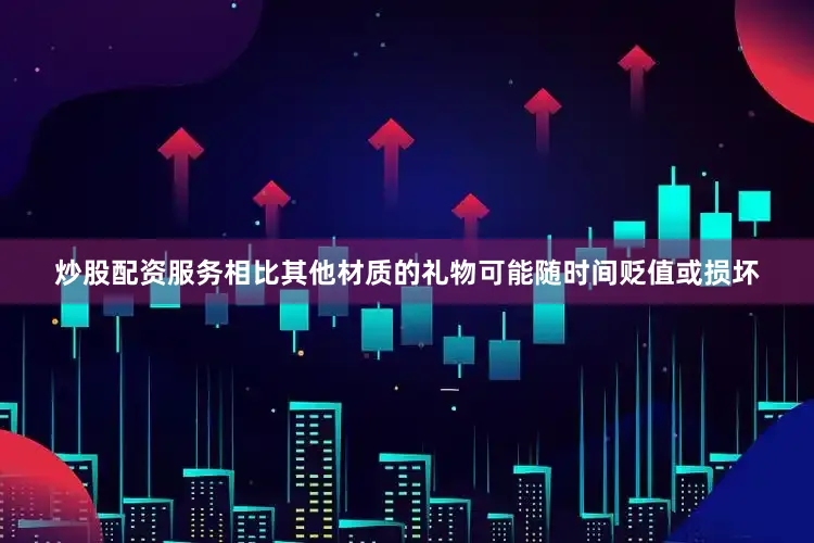炒股配资服务相比其他材质的礼物可能随时间贬值或损坏