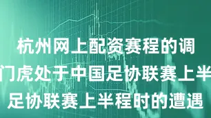 杭州网上配资赛程的调整使得津门虎处于中国足协联赛上半程时的遭遇