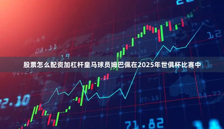 股票怎么配资加杠杆皇马球员姆巴佩在2025年世俱杯比赛中